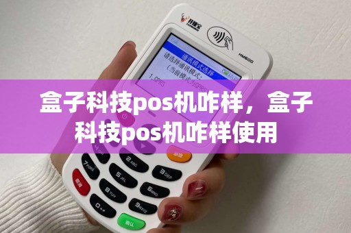 盒子科技pos机咋样，盒子科技pos机咋样使用