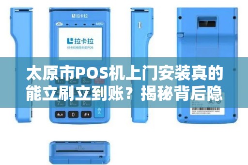 太原市POS机上门安装真的能立刷立到账？揭秘背后隐藏的3大陷阱！