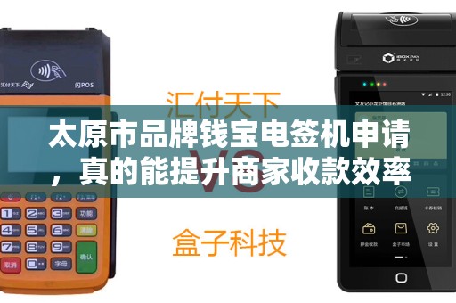 太原市品牌钱宝电签机申请，真的能提升商家收款效率吗？揭秘背后隐藏的3大优势！