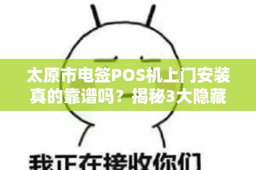 太原市电签POS机上门安装真的靠谱吗？揭秘3大隐藏风险与避坑指南！