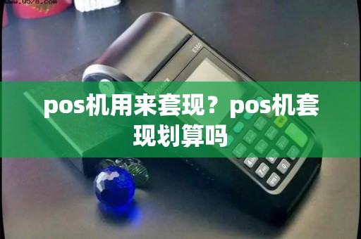 pos机用来套现？pos机套现划算吗