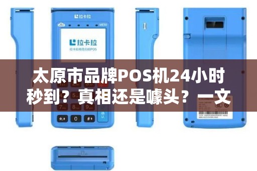 太原市品牌POS机24小时秒到？真相还是噱头？一文揭秘申请内幕！