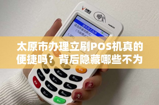 太原市办理立刷POS机真的便捷吗？背后隐藏哪些不为人知的秘密？