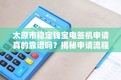 太原市稳定钱宝电签机申请真的靠谱吗？揭秘申请流程与隐藏风险！