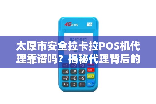 太原市安全拉卡拉POS机代理靠谱吗？揭秘代理背后的5大陷阱与3个避坑指南！