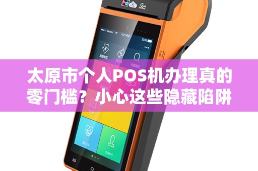 太原市个人POS机办理真的零门槛？小心这些隐藏陷阱！