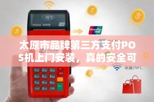 太原市品牌第三方支付POS机上门安装，真的安全可靠吗？