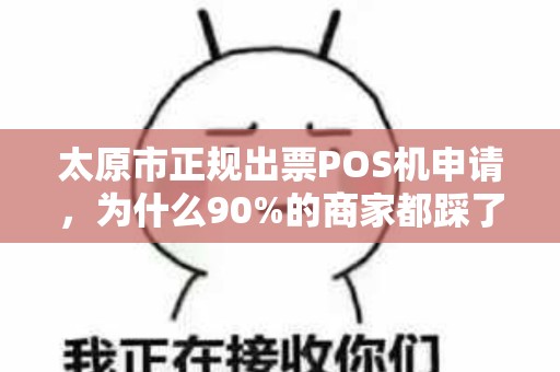 太原市正规出票POS机申请，为什么90%的商家都踩了这些坑？