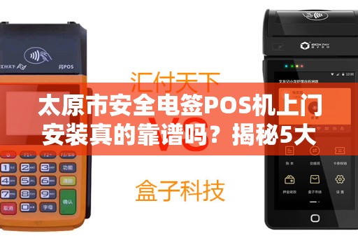 太原市安全电签POS机上门安装真的靠谱吗？揭秘5大避坑指南！