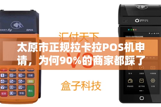 太原市正规拉卡拉POS机申请，为何90%的商家都踩了这些坑？