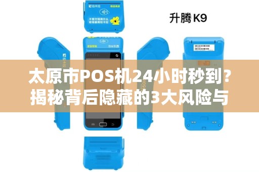 太原市POS机24小时秒到？揭秘背后隐藏的3大风险与5个避坑指南！