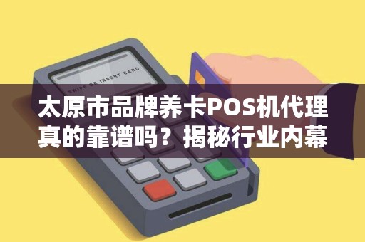 太原市品牌养卡POS机代理真的靠谱吗？揭秘行业内幕与风险！