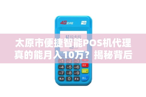 太原市便捷智能POS机代理真的能月入10万？揭秘背后的真相与陷阱！