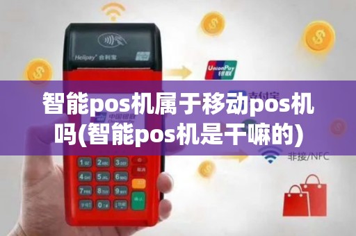智能pos机属于移动pos机吗(智能pos机是干嘛的)