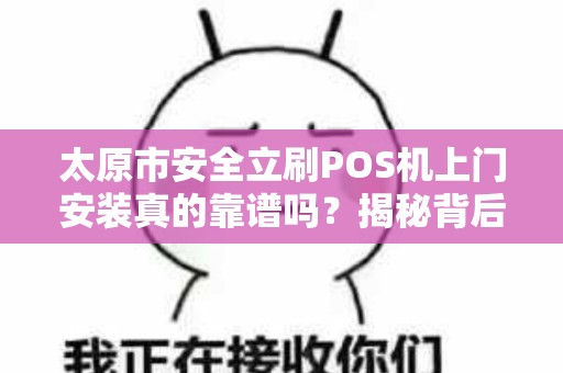 太原市安全立刷POS机上门安装真的靠谱吗？揭秘背后隐藏的3大风险！