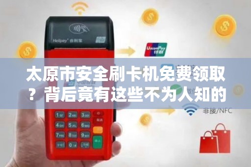 太原市安全刷卡机免费领取？背后竟有这些不为人知的秘密！
