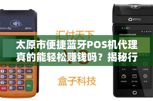 太原市便捷蓝牙POS机代理真的能轻松赚钱吗？揭秘行业内幕与避坑指南！