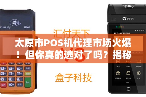 太原市POS机代理市场火爆！但你真的选对了吗？揭秘3大隐藏陷阱与5个高效盈利技巧！