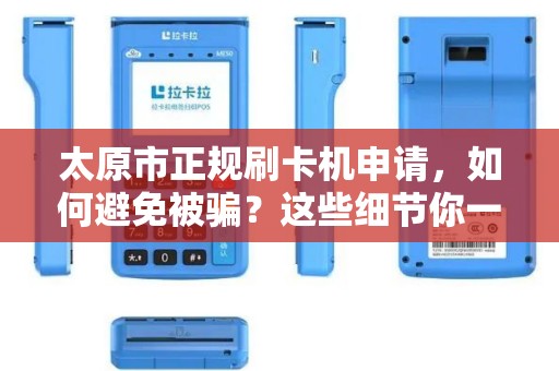 太原市正规刷卡机申请，如何避免被骗？这些细节你一定要知道！