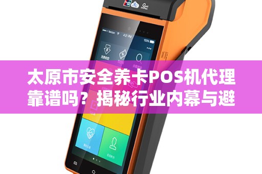 太原市安全养卡POS机代理靠谱吗？揭秘行业内幕与避坑指南！