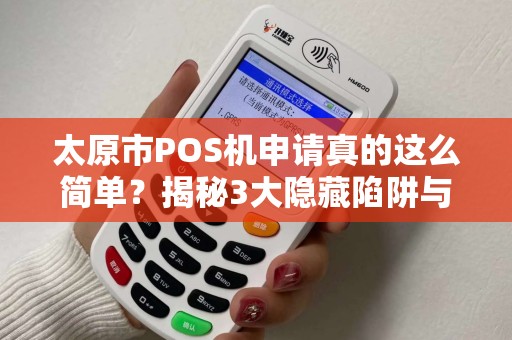 太原市POS机申请真的这么简单？揭秘3大隐藏陷阱与5个快速下机技巧！