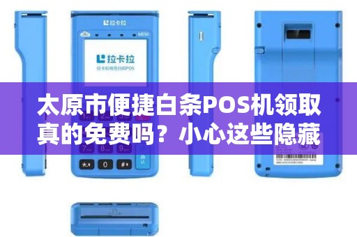 太原市便捷白条POS机领取真的免费吗？小心这些隐藏套路！