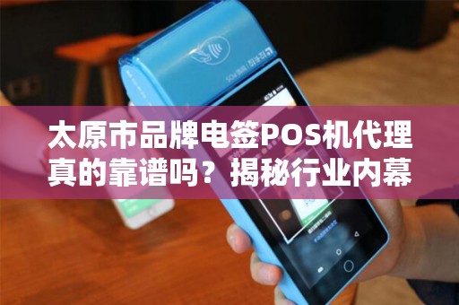太原市品牌电签POS机代理真的靠谱吗？揭秘行业内幕与避坑指南！