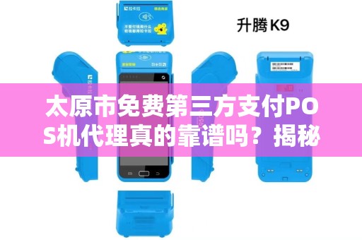 太原市免费第三方支付POS机代理真的靠谱吗？揭秘背后隐藏的陷阱！