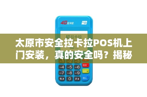 太原市安全拉卡拉POS机上门安装，真的安全吗？揭秘你不知道的3大风险！