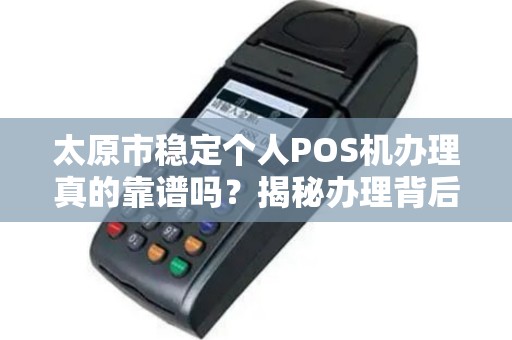 太原市稳定个人POS机办理真的靠谱吗？揭秘办理背后的5大陷阱！