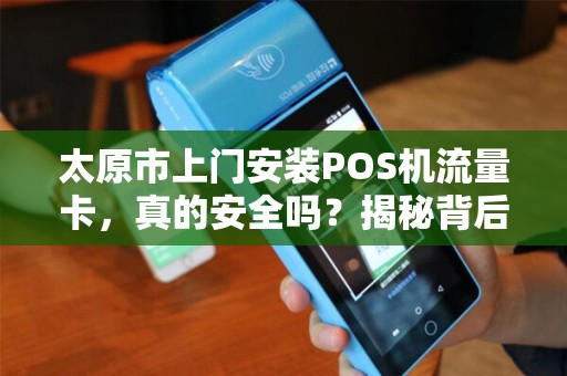 太原市上门安装POS机流量卡，真的安全吗？揭秘背后3大隐患！