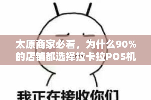 太原商家必看，为什么90%的店铺都选择拉卡拉POS机上门安装？背后真相让人意外！