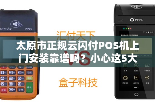 太原市正规云闪付POS机上门安装靠谱吗？小心这5大陷阱！