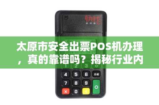 太原市安全出票POS机办理，真的靠谱吗？揭秘行业内幕与避坑指南！