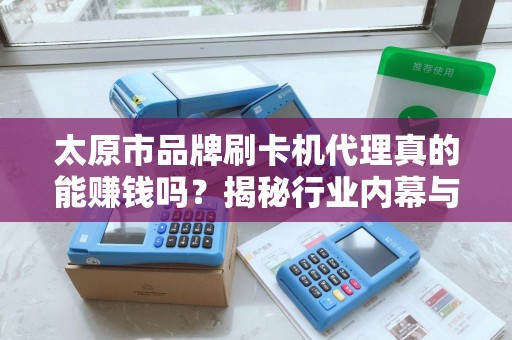 太原市品牌刷卡机代理真的能赚钱吗？揭秘行业内幕与避坑指南！