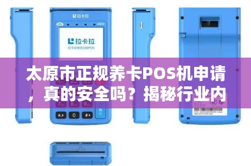 太原市正规养卡POS机申请，真的安全吗？揭秘行业内幕与避坑指南！