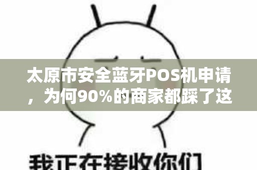 太原市安全蓝牙POS机申请，为何90%的商家都踩了这3个坑？