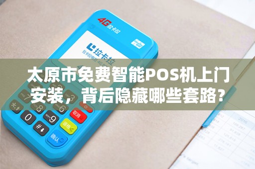 太原市免费智能POS机上门安装，背后隐藏哪些套路？