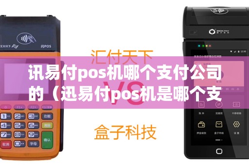 讯易付pos机哪个支付公司的（迅易付pos机是哪个支付公司）