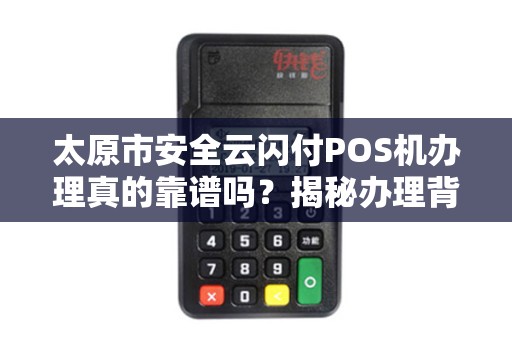 太原市安全云闪付POS机办理真的靠谱吗？揭秘办理背后的5大陷阱！