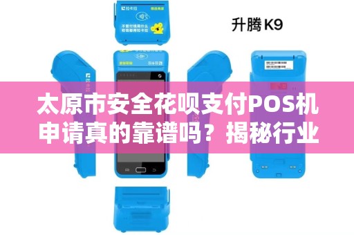太原市安全花呗支付POS机申请真的靠谱吗？揭秘行业内幕与避坑指南！