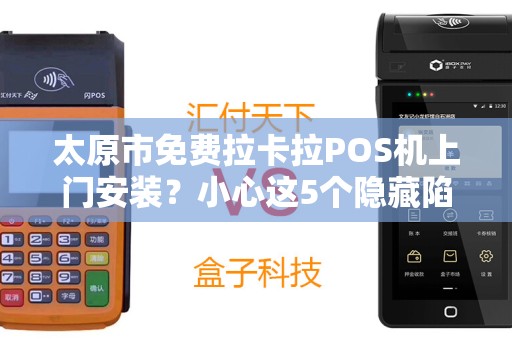 太原市免费拉卡拉POS机上门安装？小心这5个隐藏陷阱！