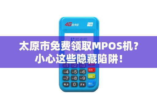 太原市免费领取MPOS机？小心这些隐藏陷阱！