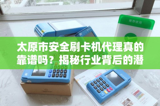 太原市安全刷卡机代理真的靠谱吗？揭秘行业背后的潜规则！