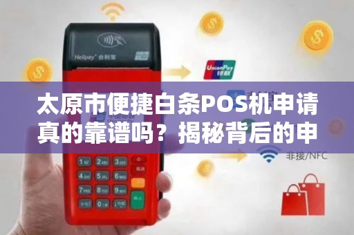 太原市便捷白条POS机申请真的靠谱吗？揭秘背后的申请陷阱与省钱技巧！