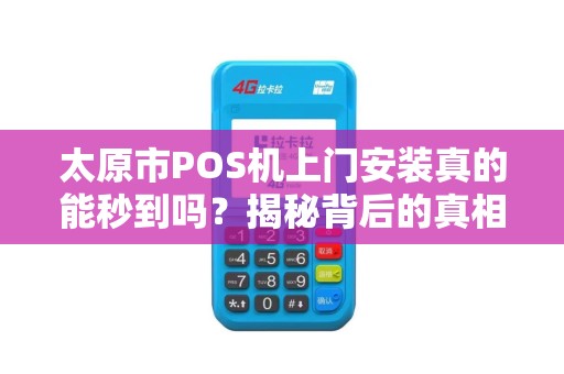 太原市POS机上门安装真的能秒到吗？揭秘背后的真相与陷阱！