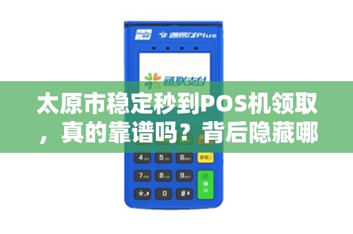 太原市稳定秒到POS机领取，真的靠谱吗？背后隐藏哪些猫腻？