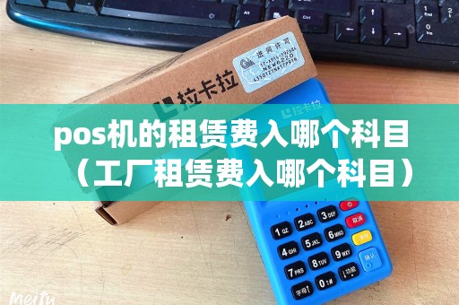 pos机的租赁费入哪个科目（工厂租赁费入哪个科目）