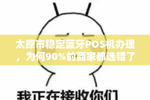 太原市稳定蓝牙POS机办理，为何90%的商家都选错了？真相让人意外！