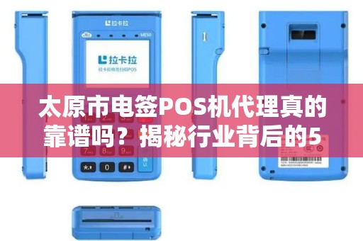 太原市电签POS机代理真的靠谱吗？揭秘行业背后的5大陷阱与3个暴利机会！
